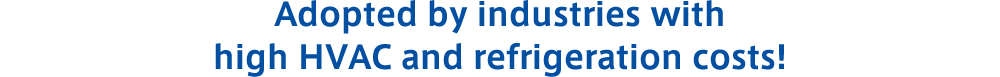 Adopted by industries with high HVAC and refrigeration costs!