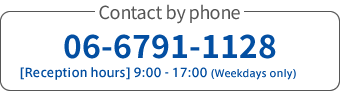 Contact by phone 06-6791-1128 [Reception hours] 9:00 - 17:00 (Weekdays only)
