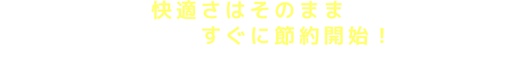 快適さはそのままに設置後すぐに節約開始！室温を維持しながら、コンプレッサーの稼働時間を縮小し、消費電力を最小化します